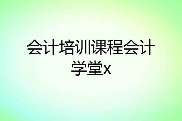 会计培训课程会计学堂x