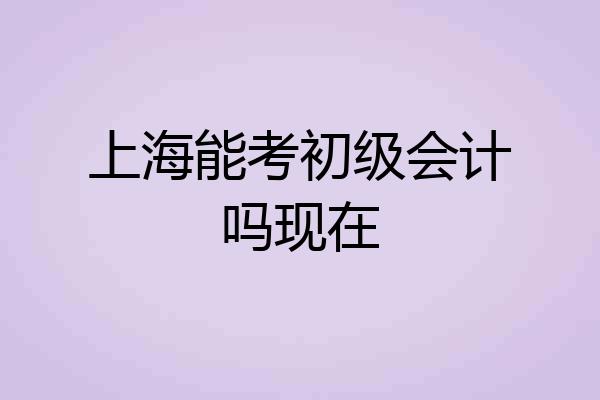 上海能考初级会计吗现在