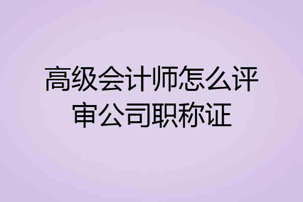 高级会计师怎么评审公司职称证