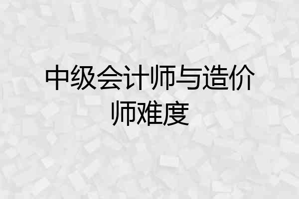 中级会计师与造价师难度
