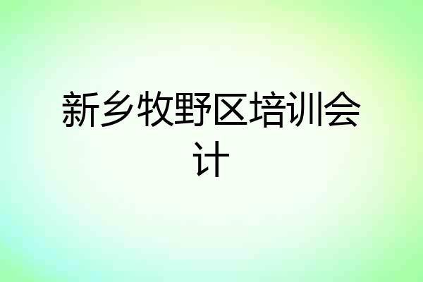 新乡牧野区培训会计