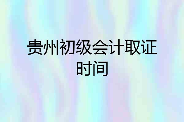 贵州初级会计取证时间