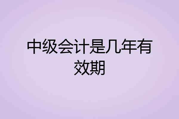 中级会计是几年有效期