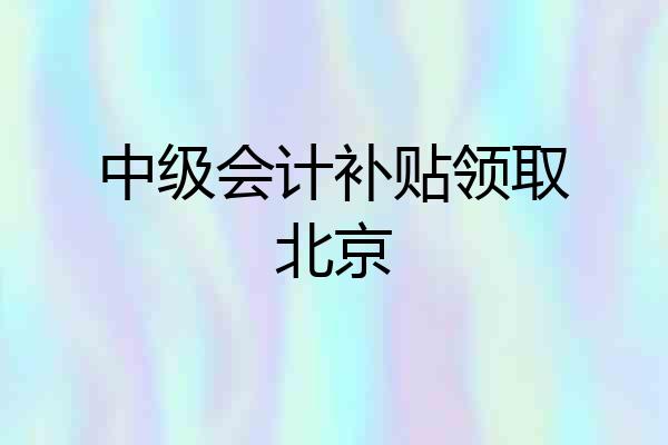 中级会计补贴领取北京