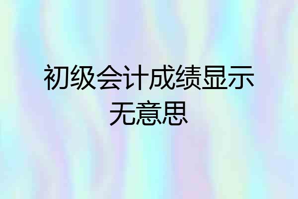 初级会计成绩显示无意思