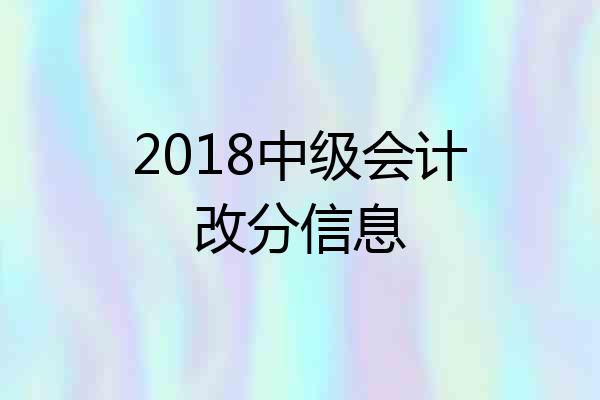 2018中级会计改分信息
