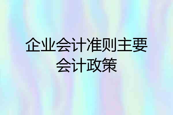 企业会计准则主要会计政策