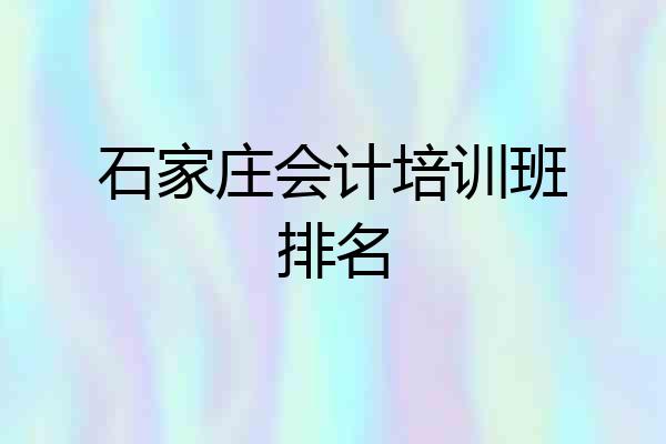 石家庄会计培训班排名