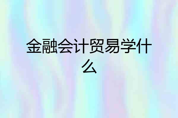 金融会计贸易学什么