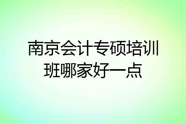 南京会计专硕培训班哪家好一点