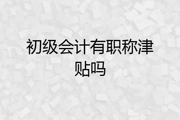 初级会计有职称津贴吗