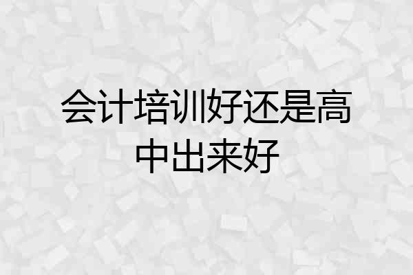 会计培训好还是高中出来好