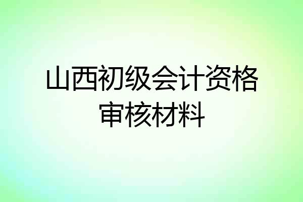 山西初级会计资格审核材料