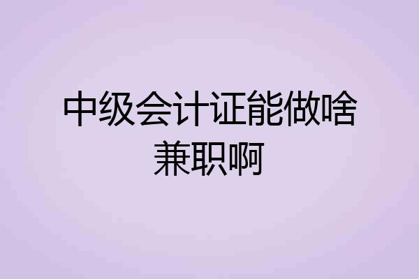 中级会计证能做啥兼职啊