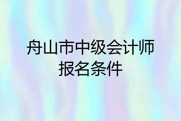 舟山市中级会计师报名条件