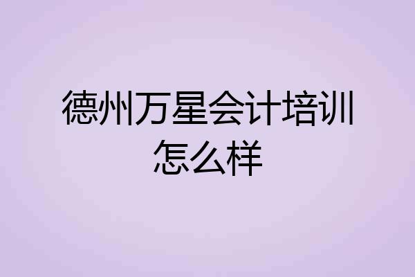德州万星会计培训怎么样