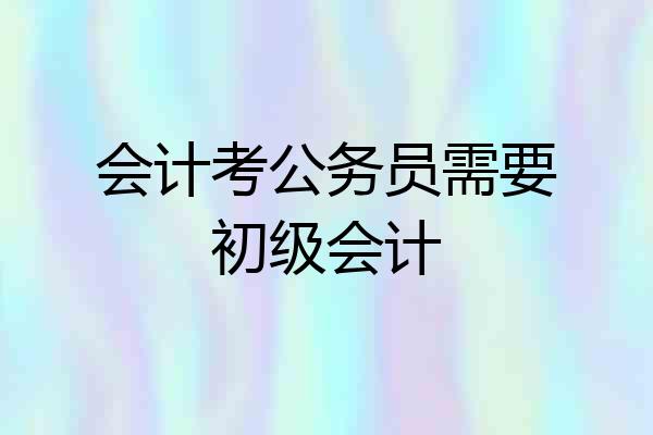 会计考公务员需要初级会计