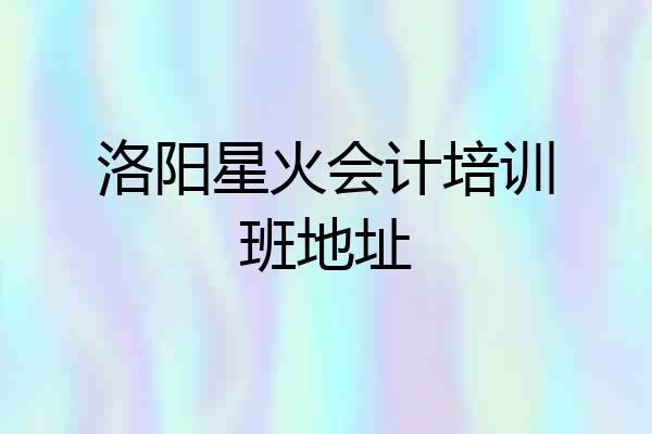 洛阳星火会计培训班地址