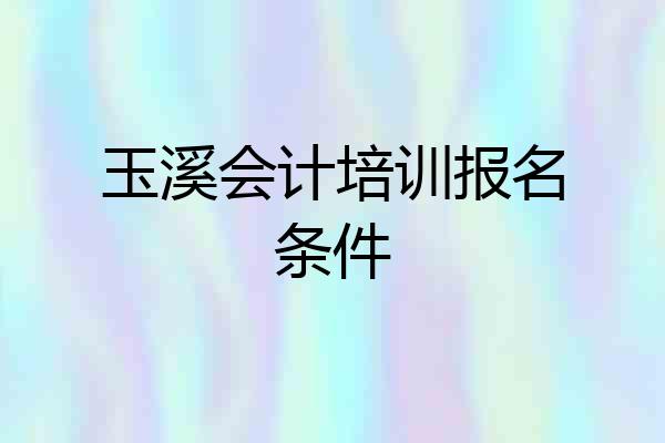 玉溪会计培训报名条件