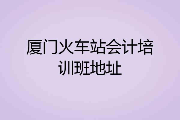 厦门火车站会计培训班地址