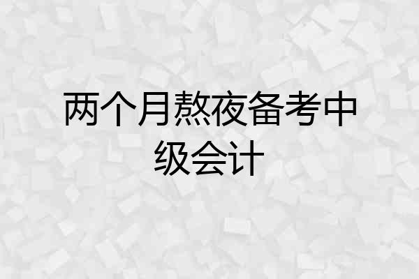 两个月熬夜备考中级会计