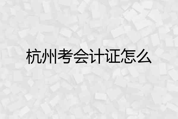 杭州考会计证怎么
