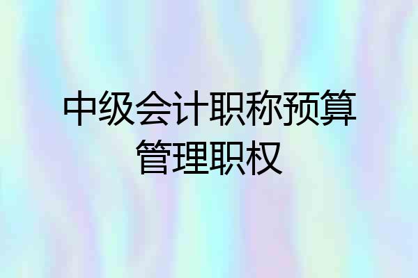 中级会计职称预算管理职权