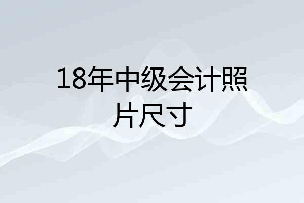 18年中级会计照片尺寸