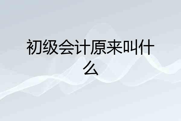 初级会计原来叫什么