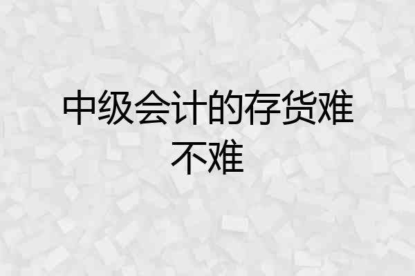 中级会计的存货难不难