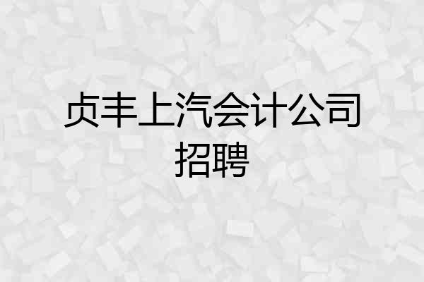 贞丰上汽会计公司招聘