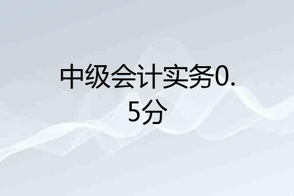 中级会计实务0.5分