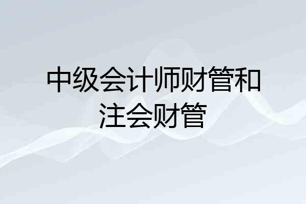 中级会计师财管和注会财管