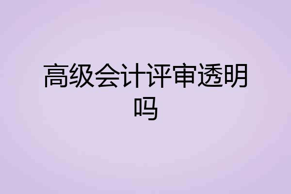 高级会计评审透明吗