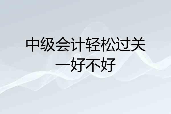 中级会计轻松过关一好不好