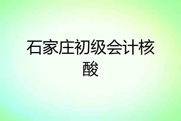 石家庄初级会计核酸