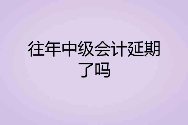 往年中级会计延期了吗