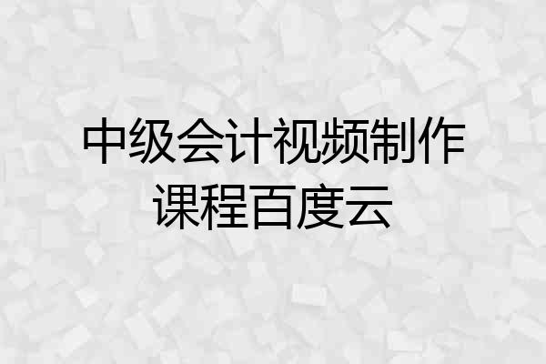 中级会计视频制作课程百度云