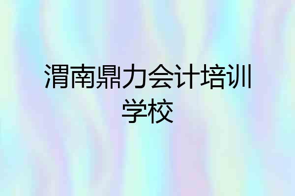 渭南鼎力会计培训学校
