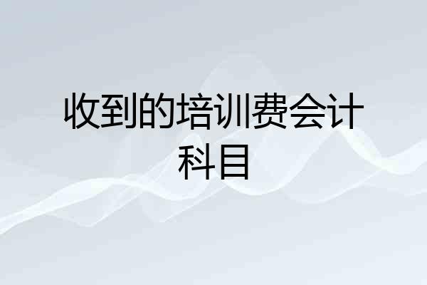 收到的培训费会计科目