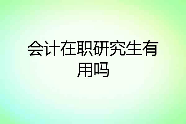 会计在职研究生有用吗