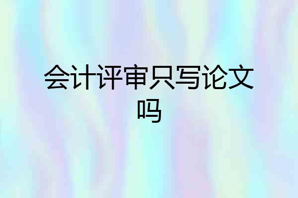 会计评审只写论文吗