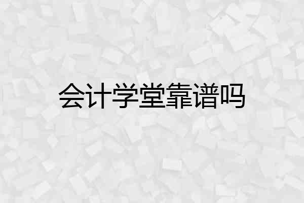 会计学堂靠谱吗