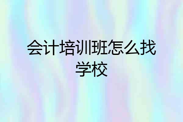 会计培训班怎么找学校