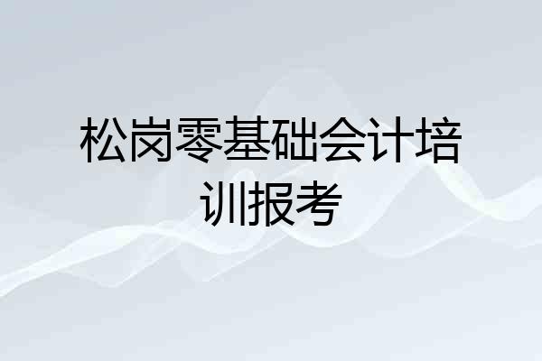 松岗零基础会计培训报考