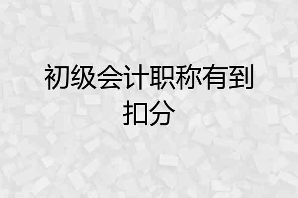 初级会计职称有到扣分