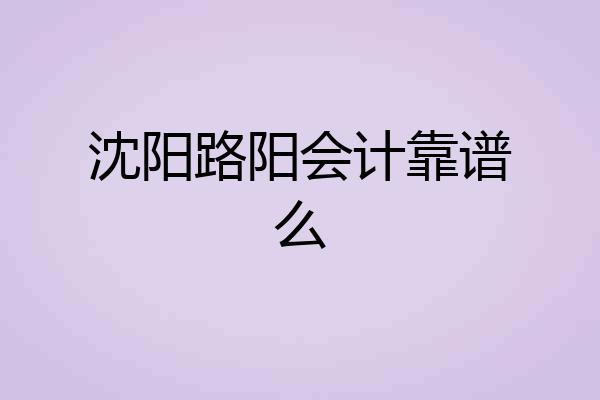 沈阳路阳会计靠谱么