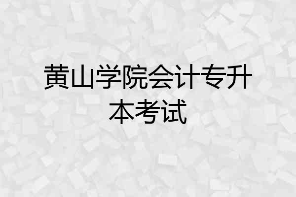 黄山学院会计专升本考试