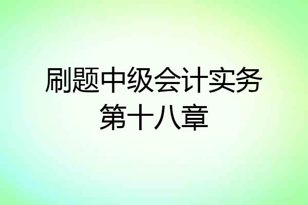 刷题中级会计实务第十八章