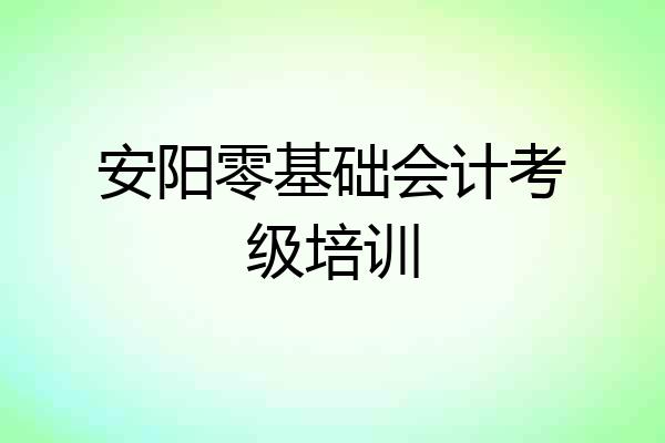 安阳零基础会计考级培训